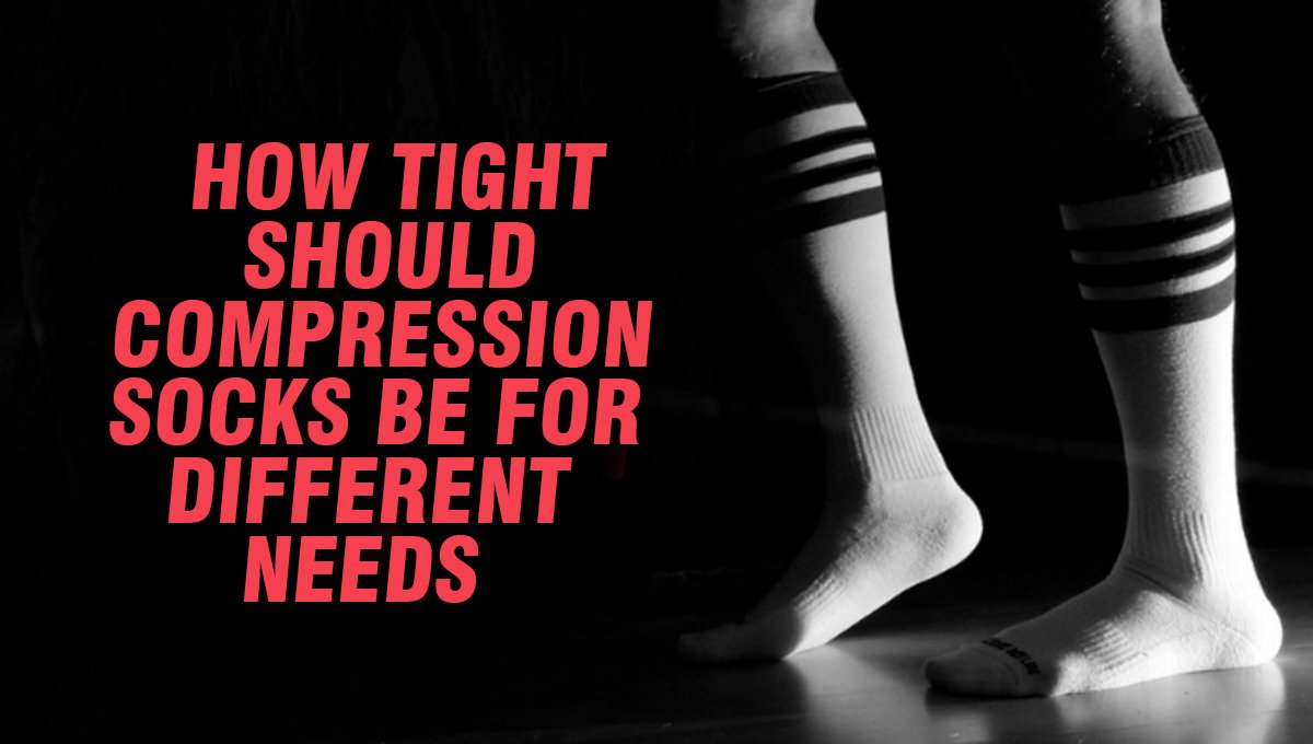 How Tight Should Compression Socks Be for Different Needs